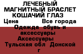 ЛЕЧЕБНЫЙ МАГНИТНЫЙ БРАСЛЕТ “КОШАЧИЙ ГЛАЗ“ › Цена ­ 5 880 - Все города Одежда, обувь и аксессуары » Аксессуары   . Тульская обл.,Донской г.